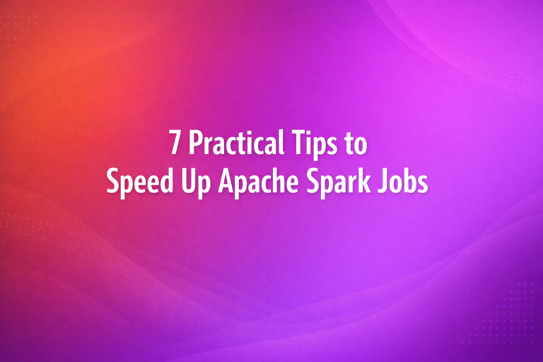 7 Practical Tips to Speed Up Apache Spark Jobs