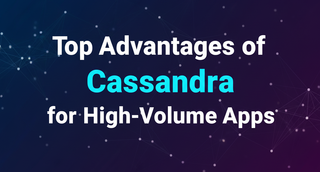 Top Advantages of Cassandra for High-Volume Apps