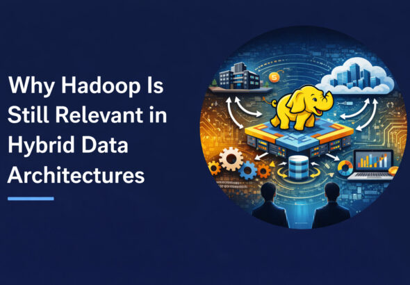 Why Hadoop Is Still Relevant in Hybrid Data Architectures